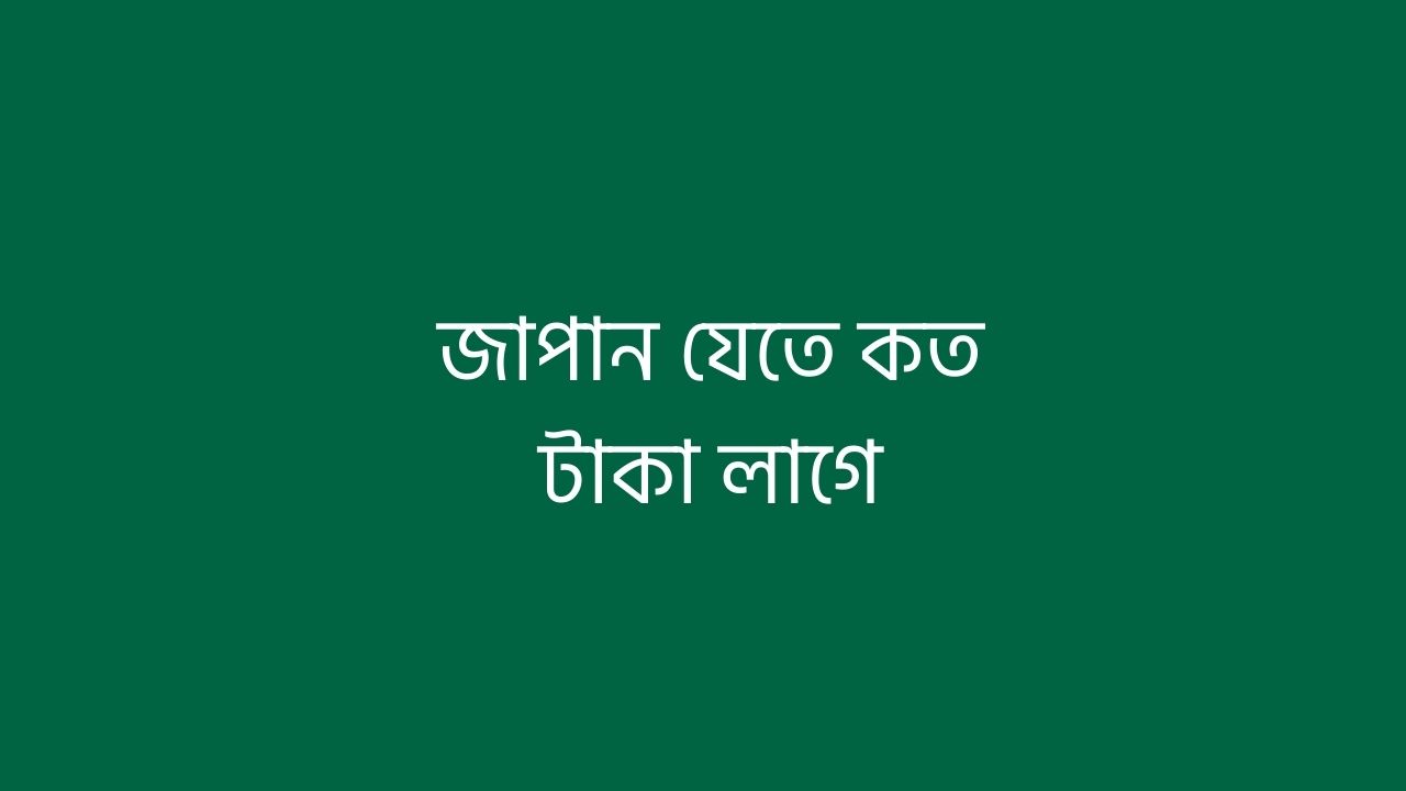 জাপান যেতে কত টাকা লাগে