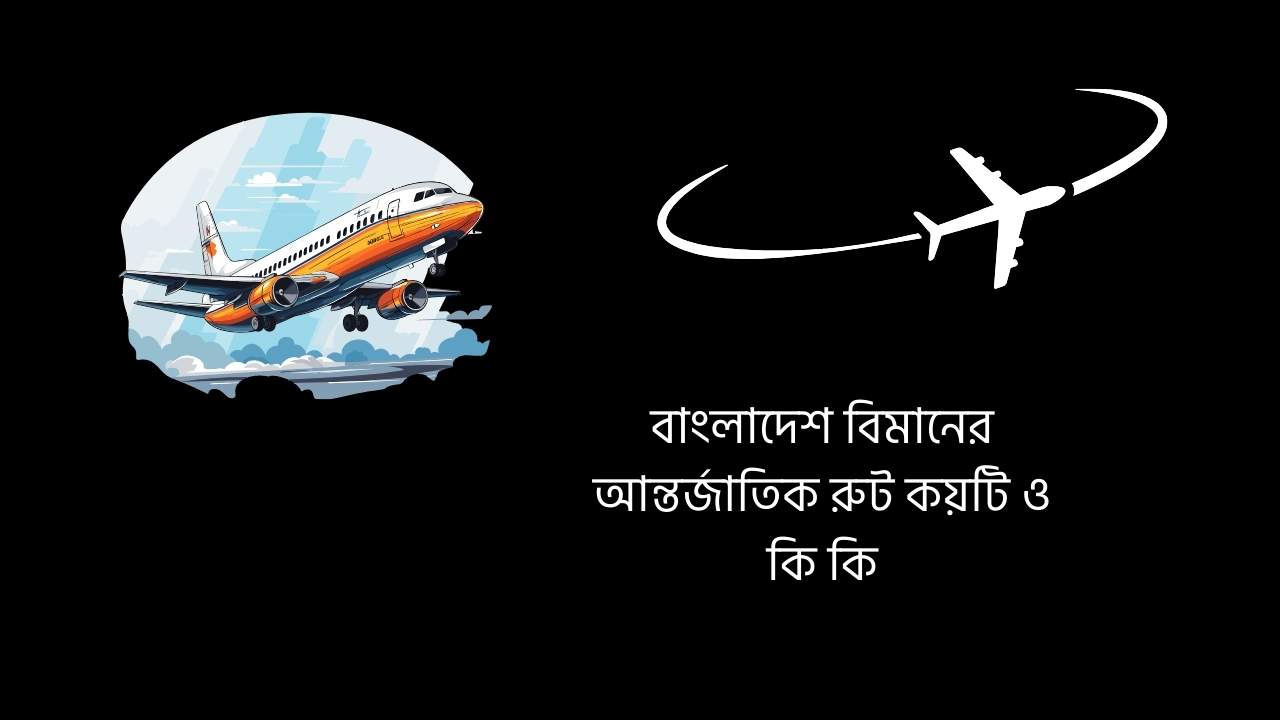 বাংলাদেশ বিমানের আন্তর্জাতিক রুট কয়টি ও কি কি