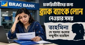 চাকরিজীবীদের জন্য ব্র্যাক ব্যাংক লোন নেওয়ার সময় তাহমিনা যে সমস্যা গুলোর সম্মুখীন হয়েছিল