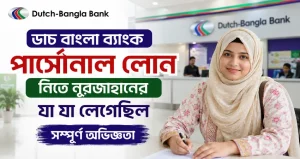 ডাচ বাংলা ব্যাংক পার্সোনাল লোন নিতে নূরজাহানের যা যা লেগেছিল: সম্পূর্ণ অভিজ্ঞতা