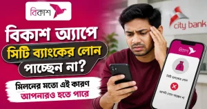 বিকাশ অ্যাপে সিটি ব্যাংকের লোন পাচ্ছেন না? মিলনের মতো এই কারণ আপনারও হতে পারে