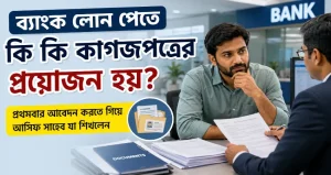 ব্যাংক লোন পেতে কি কি কাগজপত্রের প্রয়োজন হয়? প্রথমবার আবেদন করতে গিয়ে আসিফ সাহেব যা শিখলেন