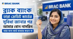 ব্র্যাক ব্যাংক তারা ক্রেডিট কার্ডের সুবিধা জানার পর আমার বোন নাসরিন আর অন্য কার্ড ব্যবহার করেন না