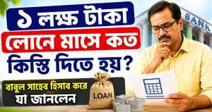 ১ লক্ষ টাকা লোনে মাসে কত কিস্তি দিতে হয়? বাবুল সাহেব হিসাব করে যা জানলেন