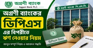 অগ্রণী ব্যাংকের ডিপিএস এর বিপরীতে ঋণ নেওয়ার নিয়ম