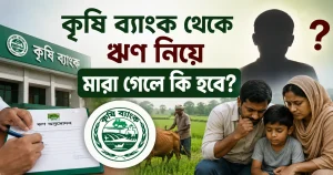 কৃষি ব্যাংক থেকে ঋণ নিয়ে মারা গেলে কি হবে?