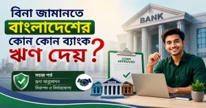 বিনা জামানতে বাংলাদেশের কোন কোন ব্যাংক ঋণ দেয়